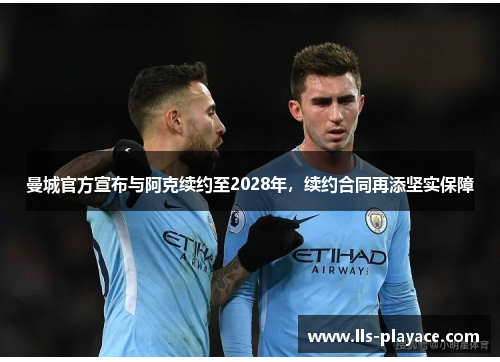 曼城官方宣布与阿克续约至2028年,续约合同再添坚实保障 曼城官方宣布与阿克续约至2028年,续约合同再添坚实保障
