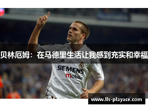 贝林厄姆:在马德里生活让我感到充实和幸福 贝林厄姆:在马德里生活让我感到充实和幸福