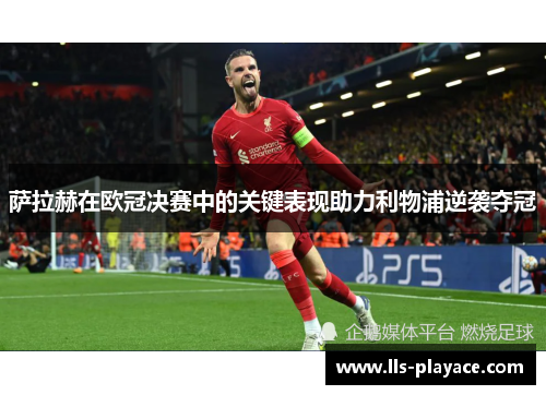 萨拉赫在欧冠决赛中的关键表现助力利物浦逆袭夺冠