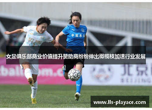 女足俱乐部商业价值提升赞助商纷纷伸出橄榄枝加速行业发展