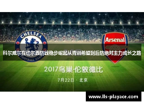 科尔威尔在切尔西防线稳步崛起从青训希望到后防绝对主力成长之路 科尔威尔在切尔西防线稳步崛起从青训希望到后防绝对主力成长之路