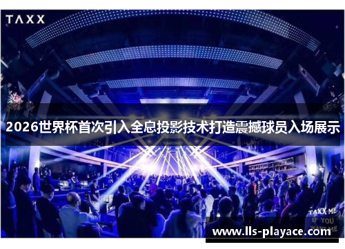2026世界杯首次引入全息投影技术打造震撼球员入场展示 2026世界杯首次引入全息投影技术打造震撼球员入场展示