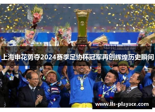 上海申花勇夺2024赛季足协杯冠军再创辉煌历史瞬间 上海申花勇夺2024赛季足协杯冠军再创辉煌历史瞬间