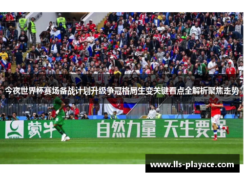 今夜世界杯赛场备战计划升级争冠格局生变关键看点全解析聚焦走势 今夜世界杯赛场备战计划升级争冠格局生变关键看点全解析聚焦走势