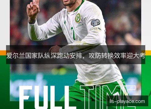 爱尔兰国家队纵深跑动安排，攻防转换效率迎大考